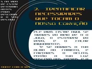 s na vida
de Ester
determin
antes
para
descobri
r o seu
destino
2. Identificar
necessidades
que tocam o
nosso coração     9
Então clamarás, e
o Senhor te
responderá; gritarás, e
ele dirá: Eis-me aqui. Se
tirares do meio de ti o
jugo, o estender do
dedo, e o falar
iniquamente;
  10
e se abrires a tua
alma ao faminto, e
fartares o aflito;
então a tua luz
nascerá nas trevas, e a
tua escuridão será
como o meio dia.
noite com o Rei
 