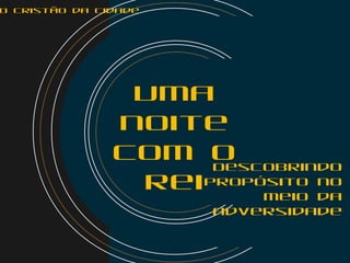 Descobrindo
propósito no
meio da
adversidade
Uma
noite
com o
Rei
o Cristão da Cidade
 