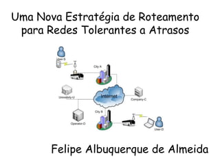 Uma Nova Estratégia de Roteamento
 para Redes Tolerantes a Atrasos




       Felipe Albuquerque de Almeida
 