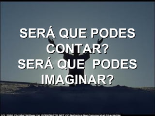 SERÁ QUE PODESSERÁ QUE PODES
CONTAR?CONTAR?
SERÁ QUE PODESSERÁ QUE PODES
IMAGINAR?IMAGINAR?
 