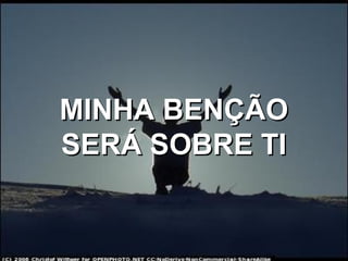MINHA BENÇÃOMINHA BENÇÃO
SERÁ SOBRE TISERÁ SOBRE TI
 