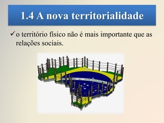 1.4 A nova territorialidade
o território físico não é mais importante que as
relações sociais.
 