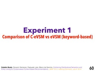 Experiment 1
Cataldo Musto, Giovanni Semeraro, Pasquale Lops, Marco de Gemmis. Combining Distributional Semantics and
Entity Linking for Context-aware Content-based Recommendations. UMAP 2014, Aalborg (Denmark), July 8, 2014 60
Comparison of C-eVSM vs eVSM (keyword-based)
 