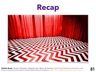 Recap
81Cataldo Musto, Giovanni Semeraro, Pasquale Lops, Marco de Gemmis. Combining Distributional Semantics and
Entity Linking for Context-aware Content-based Recommendations. UMAP 2014, Aalborg (Denmark), July 8, 2014
 