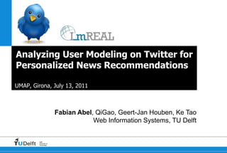 Analyzing User Modeling on Twitter for Personalized News Recommendations UMAP, Girona, July 13, 2011 Fabian Abel, QiGao, Geert-Jan Houben, Ke Tao Web Information Systems, TU Delft 