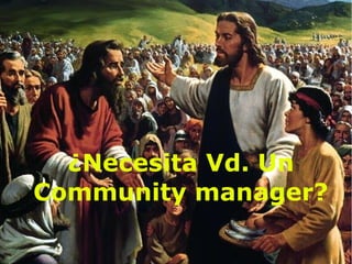 ¿Necesita Vd. Un
Community manager?
 
