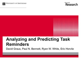 Analyzing and Predicting Task
Reminders
David Graus, Paul N. Bennett, Ryen W. White, Eric Horvitz
 