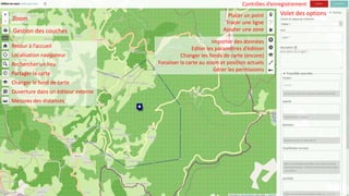 Retour à l’accueil
Localisation navigateur
Rechercher un lieu
Partager la carte
Changer le fond de carte
Ouverture dans un éditeur externe
Mesures des distances
Placer un point
Tracer une ligne
Ajouter une zone
Importer des données
Editer les paramètres d’édition
Changer les fonds de carte (encore)
Focaliser la carte au zoom et position actuels
Gérer les permissions
Gestion des couches
Zoom
Volet des options
Contrôles d’enregistrement
 