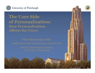 The User Side
of Personalization:
How Personalization
Affects the Users
Peter Brusilovsky with:
Sergey Sosnovsky, Rosta Farzan, Jaewook Ahn
School of Information Sciences,
University of Pittsburgh
 