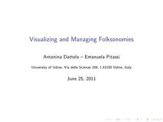 Visualizing and Managing Folksonomies

       Antonina Dattolo { Emanuela Pitassi
University of Udine, Via delle Scienze 206, I-33100 Udine, Italy




                      June 25, 2011
 