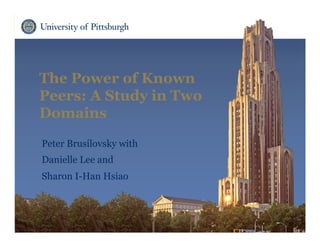The Power of Known
Peers: A Study in Two
Domains
Peter Brusilovsky with
Danielle Lee and
Sharon I-Han Hsiao
 