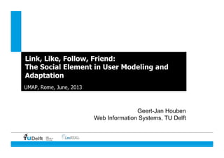 Delft
University of
Technology
Link, Like, Follow, Friend:
The Social Element in User Modeling and
Adaptation
UMAP, Rome, June, 2013
Geert-Jan Houben
Web Information Systems, TU Delft
 