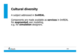 148
Cultural diversity
A subject addressed in ImREAL.
Components are made available as services in ImREAL
for augmented user modeling,
e.g. for simulation designers.
 