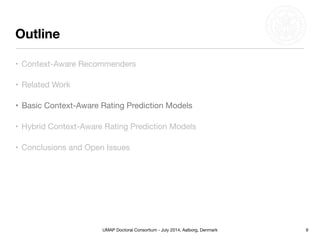 UMAP Doctoral Consortium - July 2014, Aalborg, Denmark
Outline
9
• Context-Aware Recommenders
• Related Work
• Basic Context-Aware Rating Prediction Models
• Conclusions and Open Issues
• Hybrid Context-Aware Rating Prediction Models
 