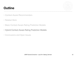 UMAP Doctoral Consortium - July 2014, Aalborg, Denmark
Outline
20
• Context-Aware Recommenders
• Related Work
• Basic Context-Aware Rating Prediction Models
• Conclusions and Open Issues
• Hybrid Context-Aware Rating Prediction Models
 