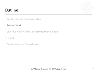 UMAP Doctoral Consortium - July 2014, Aalborg, Denmark
Outline
7
• Context-Aware Recommenders
• Related Work
• Basic Context-Aware Rating Prediction Models
• Hybrid
• Conclusions and Open Issues
 