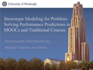 Stereotype Modeling for Problem-
Solving Performance Predictions in
MOOCs and Traditional Courses
Roya Hosseini, Peter Brusilovsky,
Michael Yudelson, Arto Hellas
1
 