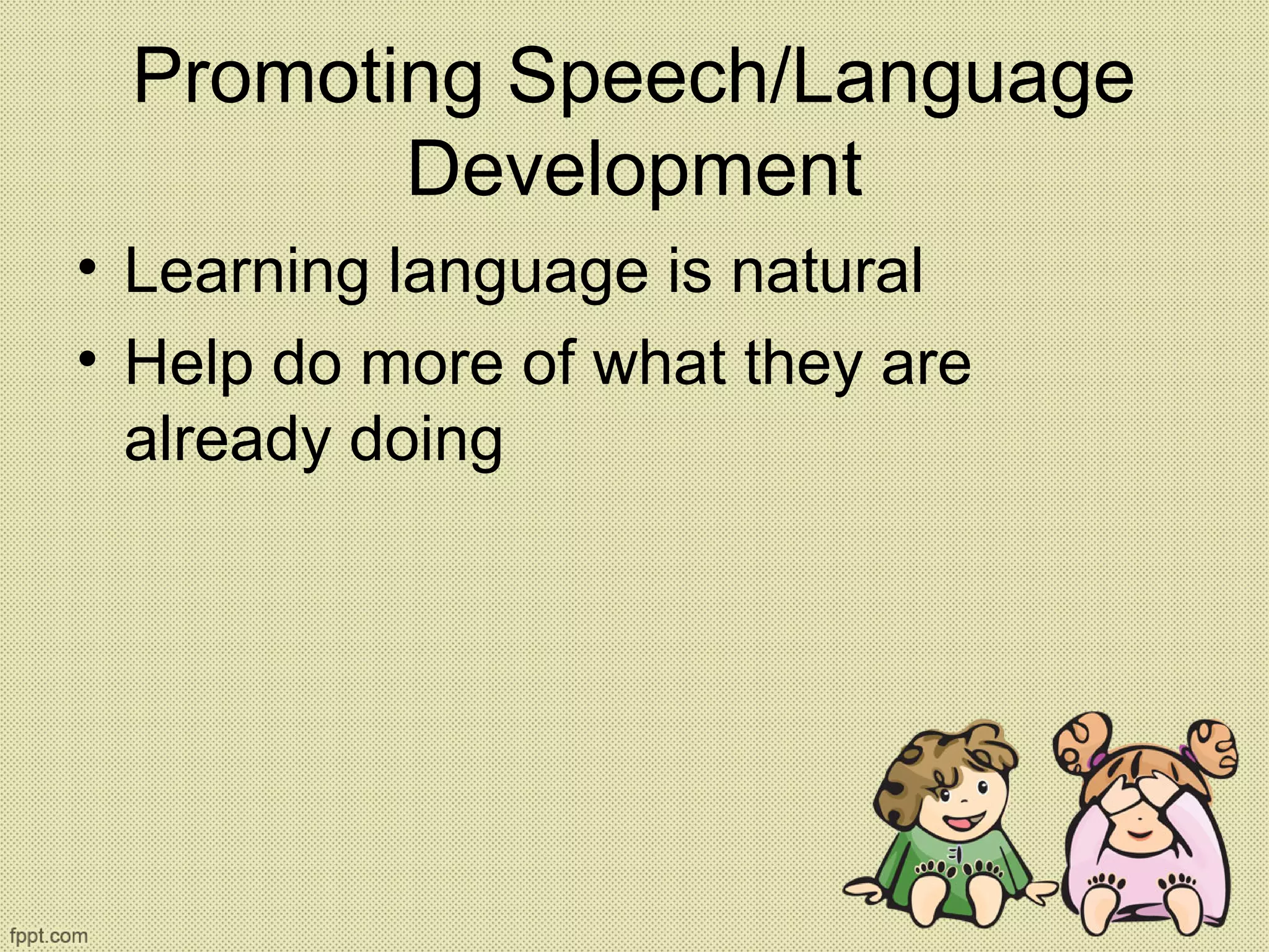 Promoting Speech/Language
Development
• Learning language is natural
• Help do more of what they are
already doing
 