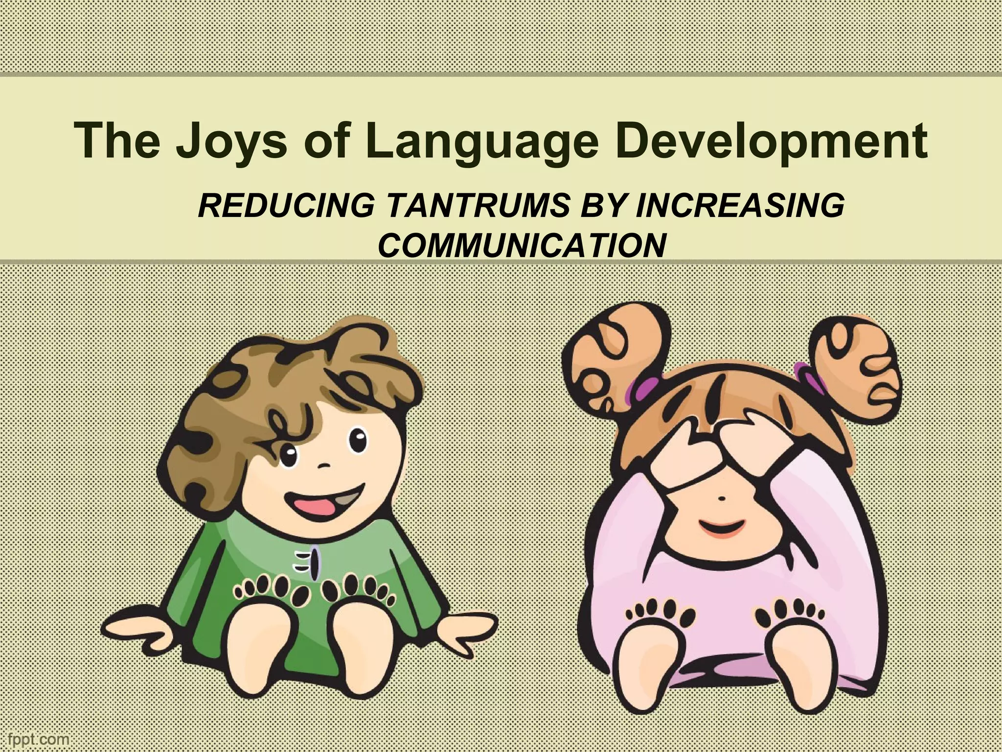 The Joys of Language Development
REDUCING TANTRUMS BY INCREASING
COMMUNICATION
 