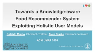 Towards a Knowledge-aware
Food Recommender System
Exploiting Holistic User Models
Cataldo Musto, Christoph Trattner, Alain Starke, Giovanni Semeraro
ACM UMAP 2020
 