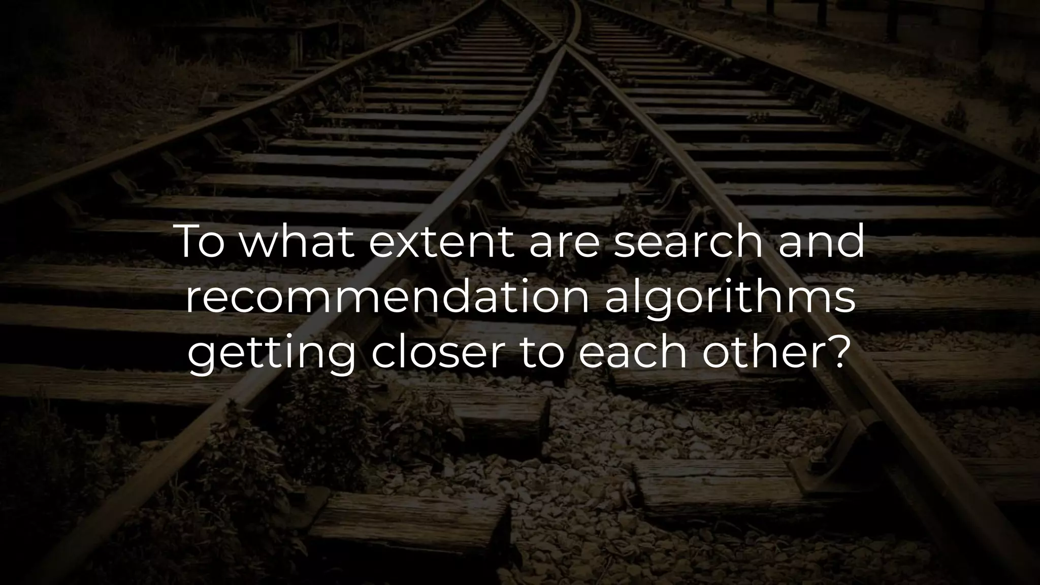 102Hands on Data and Algorithmic Bias in Recommender SystemsBoratto and Marras
To what extent are search and
recommendation algorithms
getting closer to each other?
 