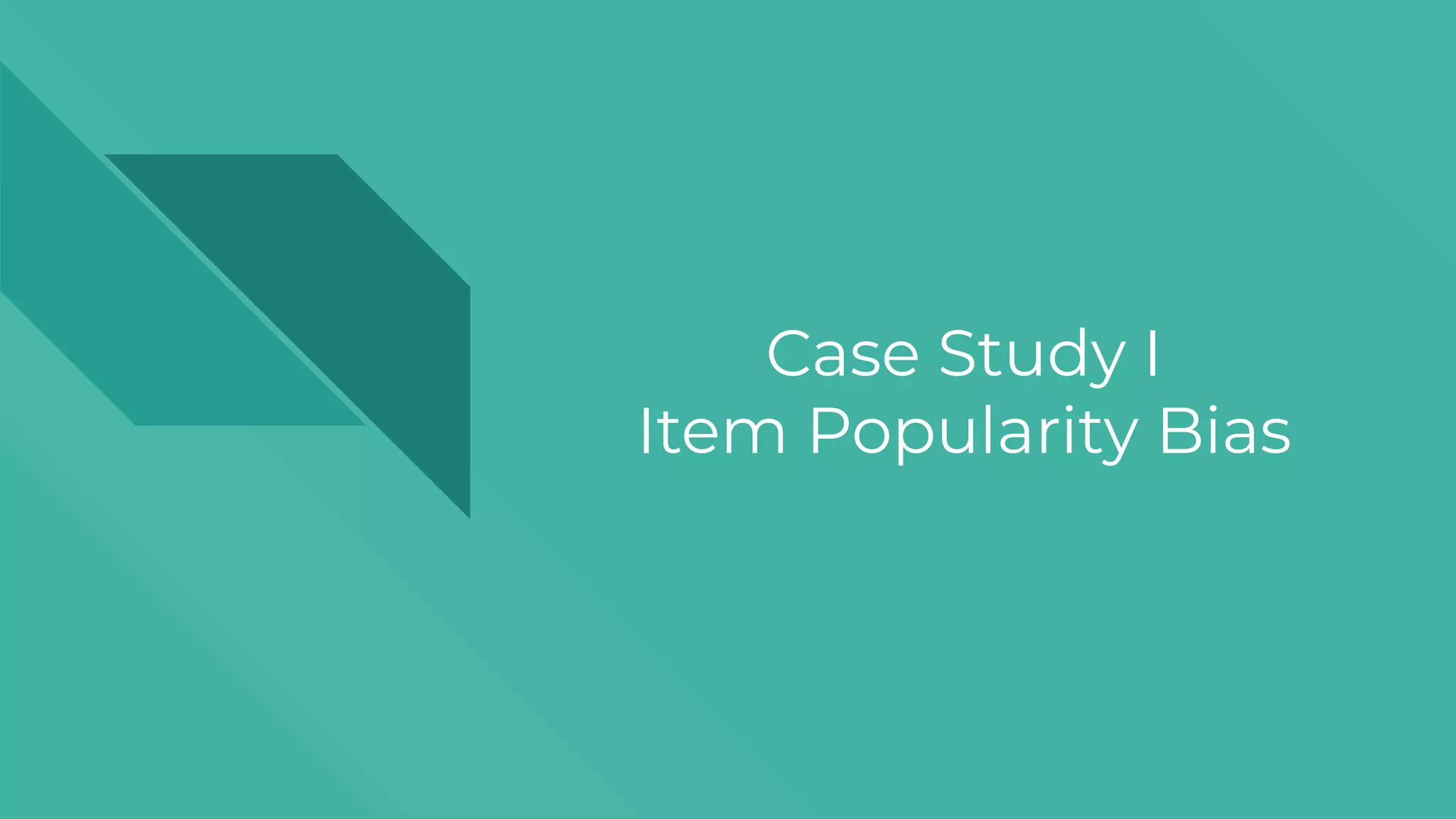Case Study I
Item Popularity Bias
 
