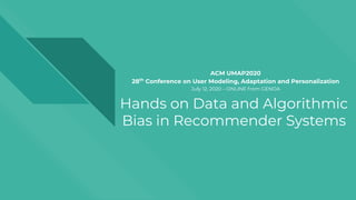 Hands on Data and Algorithmic
Bias in Recommender Systems
ACM UMAP2020
28th
Conference on User Modeling, Adaptation and Personalization
July 12, 2020 – ONLINE from GENOA
 