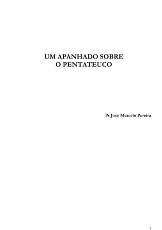1
UM APANHADO SOBRE
O PENTATEUCO
Pr José Marcelo Pereira
 