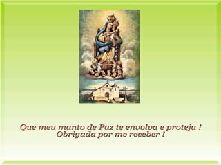 Que meu manto de Paz te envolva e proteja !  Obrigada por me receber ! 