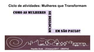 Ciclo de atividades: Mulheres que Transformam
Haydée Svab - 21/março/2017 - UMAPAZ
Como as mulheres
em São Paulo?
sedeslocam
 