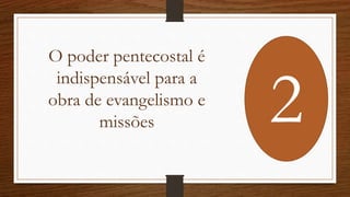 O poder pentecostal é
indispensável para a
obra de evangelismo e
missões 2
 