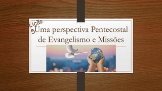 Uma perspectiva Pentecostal
de Evangelismo e Missões
 