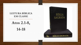 LEITURA BÍBLICA
EM CLASSE
Atos 2.1-8,
14-18
 