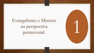 Evangelismo e Missões
na perspectiva
pentecostal. 1
 