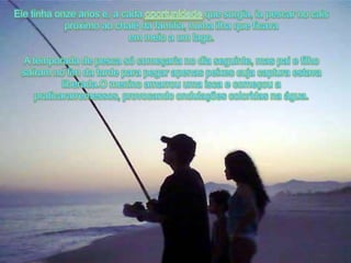 Eletinhaonzeanos e, a cadaoportunidadequesurgia, iapescar no caispróximoaochalé da família, numailhaqueficavaemmeio a um lago.A temporada de pescasócomeçaria no diaseguinte, mas pai e filhosaíram no fim da tardeparapegarapenaspeixescujacapturaestavaliberada.Omeninoamarrouumaisca e começou a praticararremessos, provocandoondulaçõescoloridasnaágua.