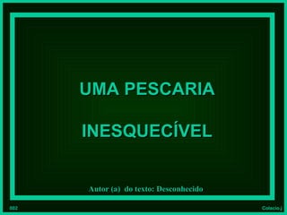 UMA PESCARIA

      INESQUECÍVEL


      Autor (a) do texto: Desconhecido

002                                      Colacio.j
 