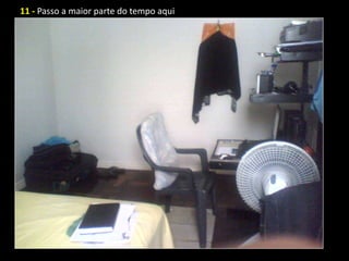11 - Passo a maior parte do tempo aqui