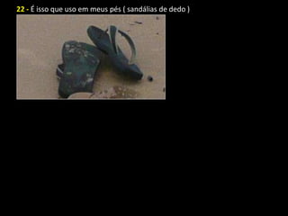 22 - É isso que uso em meus pés ( sandálias de dedo )