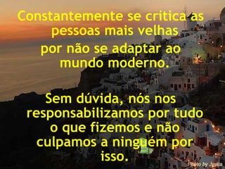 Constantemente se critica as pessoas mais velhas por não se adaptar ao mundo moderno. Sem dúvida, nós nos responsabilizamos por tudo o que fizemos e não culpamos a ninguém por isso. 