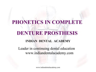 PHONETICS IN COMPLETE
DENTURE PROSTHESIS
INDIAN DENTAL ACADEMY
Leader in continuing dental education
www.indiandentalacademy.com
www.indiandentalacademy.com
 