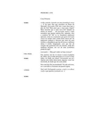 PRIMEIRO ATO


            Cena Primeira

MÁRIO       (velho estúrdio, batendo em uma formidável caixa)
            — É do mais fino que encontrei na Praça do
            Mercado! (Sorvendo.) Oh! isto é mais doce que o
            pão do Céu! Mais puro que a mais pura virgem!
            Mais inocente que a mais nova flor! Quanto ao
            cheiro ou aroma. . . ah (sorvendo outra) é mais
            aromático que quanto espirito-flor, sabonete, óleo
            e essência há! Ah! se os fumadores pudessem
            apreciar, como eu, os prazeres que gozo (sorvendo
            outra) ao encher estas ventas deste macio pó! Se
            pudessem conhecer a frescura que sinto em meu
            cérebro; a abundância que traz de novas e sublimes
            ideias à minha imaginação; com que dor de
            coração não gastariam eles um charuto, ainda dos
            melhores havanas, em vez de uma econômica
            pitada de rapé!
            (entrando) — Meu pai! então vai hoje à missa!?
UMA FILHA
            Ora, menina, isto de ir à missa é cousa só própria
            de velhas, que já estão próximas a ir à cova! Como
MÁRIO       sabes, eu ainda sou moço! (Arrastando um pé.)
            Apenas este diabo desta perna algumas vezes me
            incomoda, de modo que me custa andar.
            Pois está hoje lhe incomodando!? Se não estivesse,
            eu o convidava a fazermos um passeio agora.

A FILHA
            Sim! sim! (Esfregando a perna, o nariz e os olhos)
            vocês o que querem (sentando-se) é


MÁRIO
 