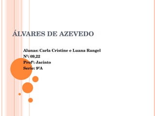 ÁLVARES DE AZEVEDO Alunas: Carla Cristine e Luana Rangel Nº: 09,22 Profº: Jacinto Serie: 9ºA 