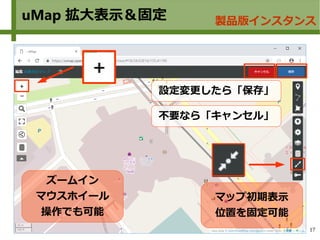17
uMap 拡大表示＆固定 製品版インスタンス
マップ初期表示
位置を固定可能
ズームイン
マウスホイール
操作でも可能
設定変更したら「保存」
不要なら「キャンセル」
 