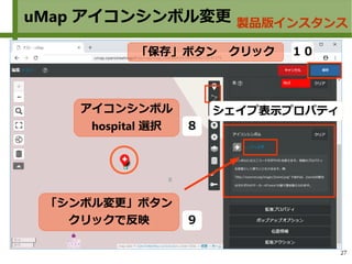 27
uMap アイコンシンボル変更 製品版インスタンス
アイコンシンボル
hospital 選択
シェイプ表示プロパティ
８
「シンボル変更」ボタン
クリックで反映 ９
１０「保存」ボタン　クリック
 