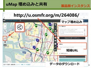 39
uMap 埋め込みと共有 製品版インスタンス
http://u.osmfr.org/m/264086/
短縮URL
マップ埋め込み
データのダウンロード
 