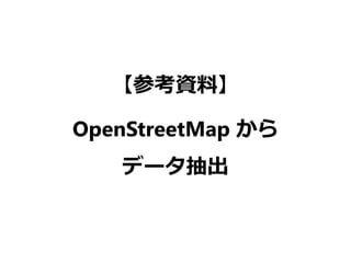 【参考資料】
OpenStreetMap から
データ抽出
 