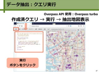 47
データ抽出：クエリ実行
作成済クエリ → 実行 → 抽出地図表示
実行
ボタンをクリック
Overpass API 使用：Overpass turbo
 