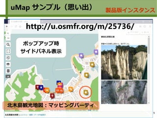 9
uMap サンプル（思い出） 製品版インスタンス
北木島観光地図：マッピングパーティ
http://u.osmfr.org/m/25736/
ポップアップ時
サイドパネル表示
 