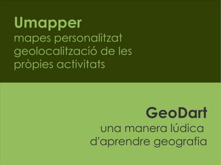 Umapper mapes personalitzat geolocalització de les pròpies activitats GeoDart una manera lúdica  d'aprendre geografia 