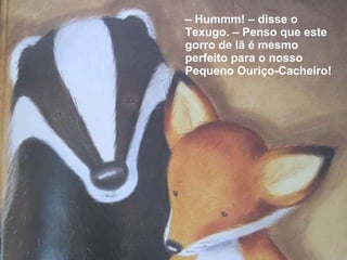 –  Hummm! – disse o Texugo. – Penso que este gorro de lã é mesmo perfeito para o nosso Pequeno Ouriço-Cacheiro! 